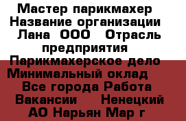 Мастер-парикмахер › Название организации ­ Лана, ООО › Отрасль предприятия ­ Парикмахерское дело › Минимальный оклад ­ 1 - Все города Работа » Вакансии   . Ненецкий АО,Нарьян-Мар г.